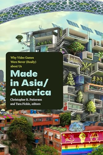 Made in Asia/America: Why Video Games Were Never (Really) about Us (Power Play: Games, Politics, Culture)
