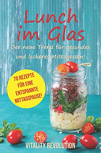 Lunch im Glas - Der neue Trend für gesundes und leckeres Mittagessen!: 70 Rezepte für eine entspannte Mittagspause!