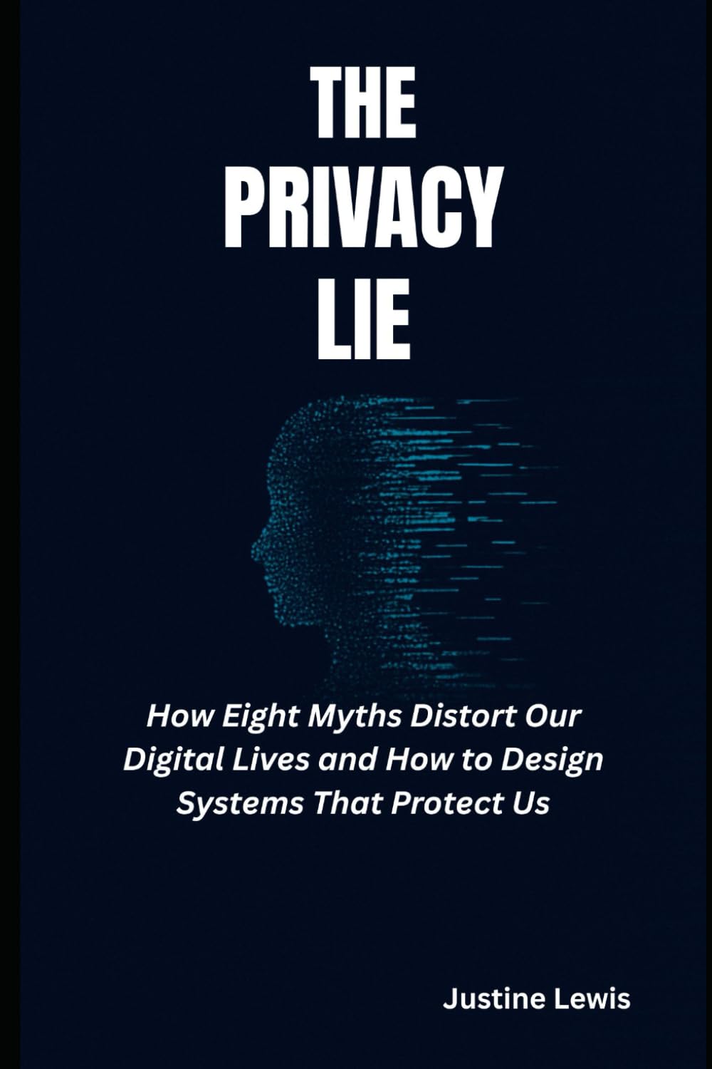 The Privacy Lie: How Eight Myths Distort Our Digital Lives and How to Design Systems That Protect Us