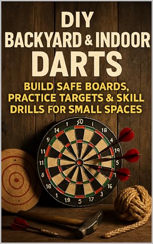 DIY Backyard & Indoor Darts: Build Safe Boards, Practice Targets & Skill Drills for Small Spaces