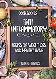 Cookbooks: ANTI INFLAMMATORY - Recipes, Weight Loss, And Healthy Living (Anti Inflammatory Diet, Dinner Recipes, Nutrition Plan, Fiber, Arthritis, Low Carbohydrates, Lose Fat)