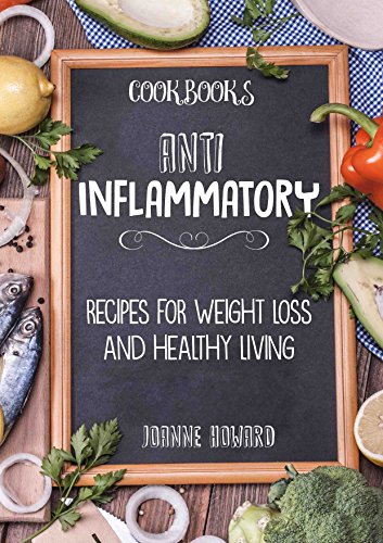 Cookbooks: ANTI INFLAMMATORY - Recipes, Weight Loss, And Healthy Living (Anti Inflammatory Diet, Dinner Recipes, Nutrition Plan, Fiber, Arthritis, Low Carbohydrates, Lose Fat)