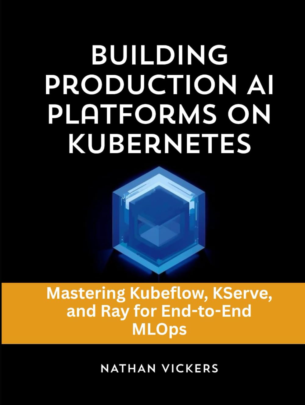 Building Production AI Platforms on Kubernetes: Mastering Kubeflow, KServe, and Ray for End-to-End MLOps