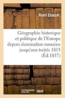 Ga(c)Ographie Historique Et Politique de L'Europe Depuis La Domination Romaine Jusqu'aux Traita(c)S 1815: Ra(c)Diga(c)E Conforma(c)Ment Au Programme Officiel de 1857 2013506910 Book Cover