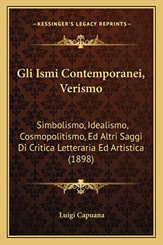 Gli Ismi Contemporanei, Verismo: Simbolismo, Idealismo, Cosmopolitismo, Ed Altri Saggi Di Critica Letteraria Ed Artistica (1898) (Italian Edition)
