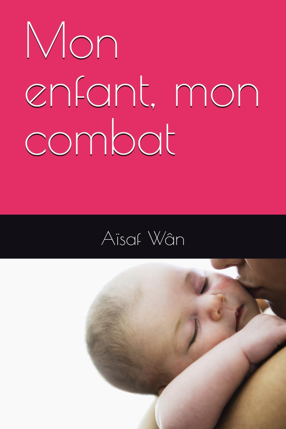 Mon enfant, mon combat: Aimer,lutter,ne jamais abandonner. Le combat d'une mère