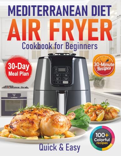 Mediterranean Diet Air Fryer Cookbook for Beginners: 100+ Quick & Easy 30-Minute Recipes for Healthy Eating & Weight Loss (30 Minute Mediterranean)