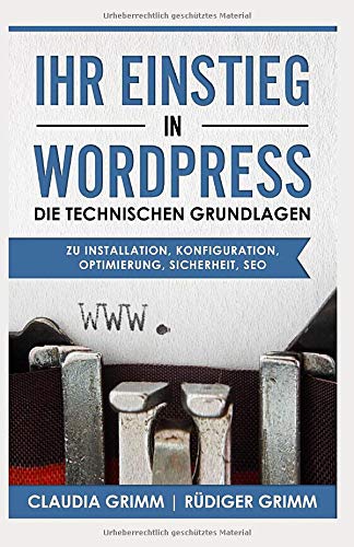 Ihr Einstieg in WordPress: die technischen Grundlagen zu Installation, Konfiguration, Optimierung, S Ihr Einstieg in WordPress: die technischen Grundlagen zu Installation, Konfiguration, Optimierung, S