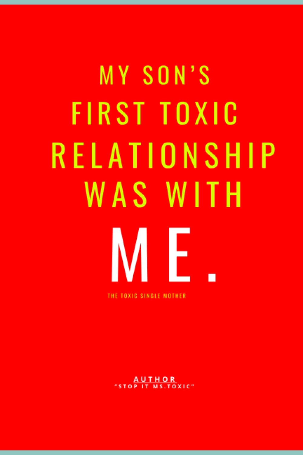 My Son's First Toxic Relationship Was With Me.: The Toxic Single Mother