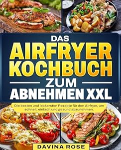 Das Airfryer Kochbuch zum Abnehmen XXL: Die besten und leckersten Rezepte für den Airfryer, um schnell, einfach und gesund abzunehmen.