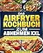 Das Airfryer Kochbuch zum Abnehmen XXL: Die besten und leckersten Rezepte für den Airfryer, um schnell, einfach und gesund abzunehmen.