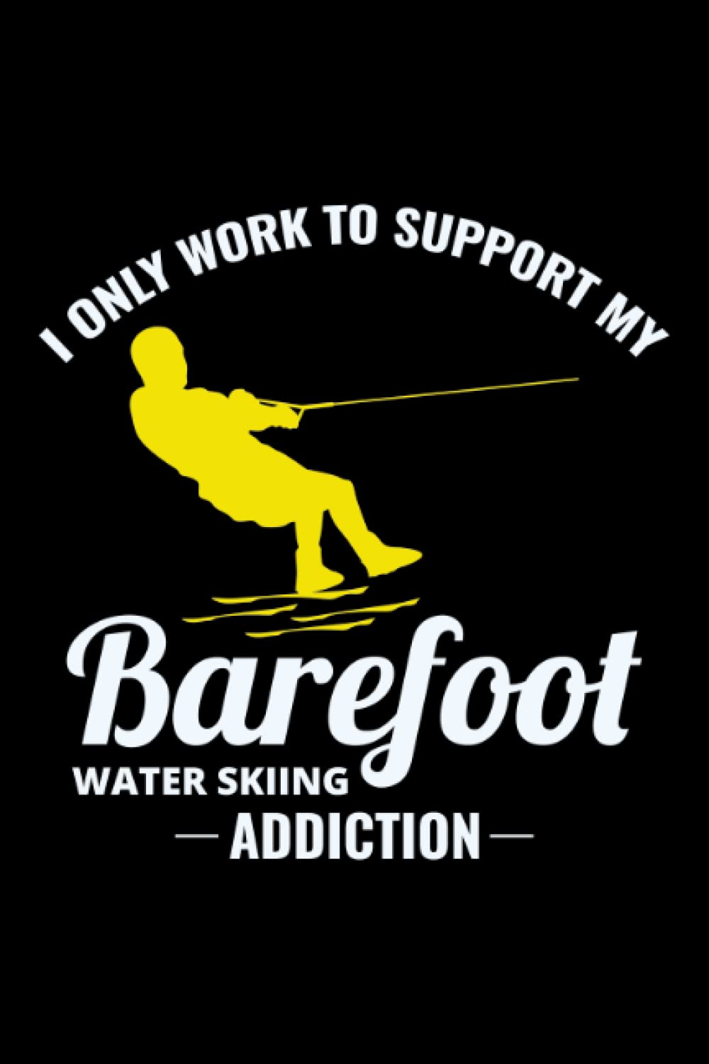 I only work to support my Barefoot Water-Skiing Addiction: Barefooting skiing Water sport Blank Lined Journal Notebook Diary