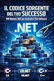 Il Codice Sorgente del Tuo Successo: 100 Mattoni .NET per Costruire il Tuo Software. Guida Pratica in C#, VB.NET e C++ (Italian Edition)