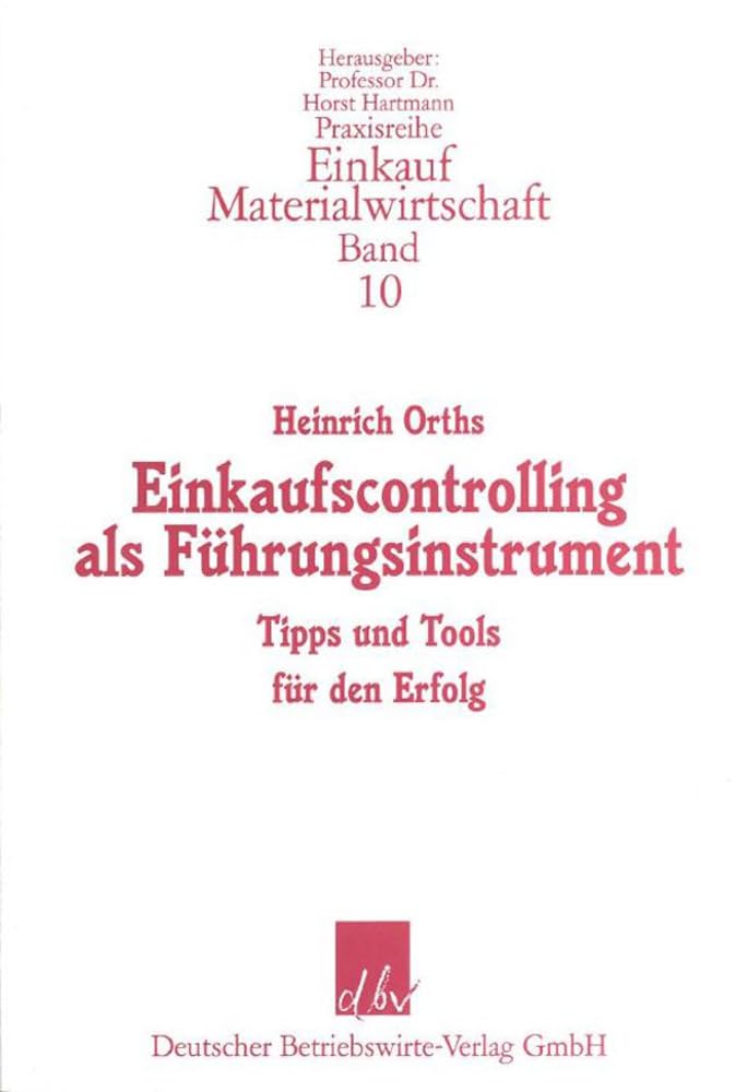 Einkaufscontrolling als Führungsinstrument: Tipps und Tools für den Erfolg (Praxisreihe Einkauf/Materialwirtschaft, Band 10)