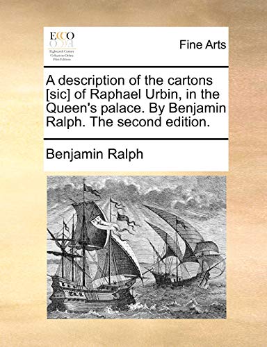 A Description of the Cartons [Sic] of Raphael Urbin, in the Queen's Palace. by Benjamin Ralph. the Second Edition.