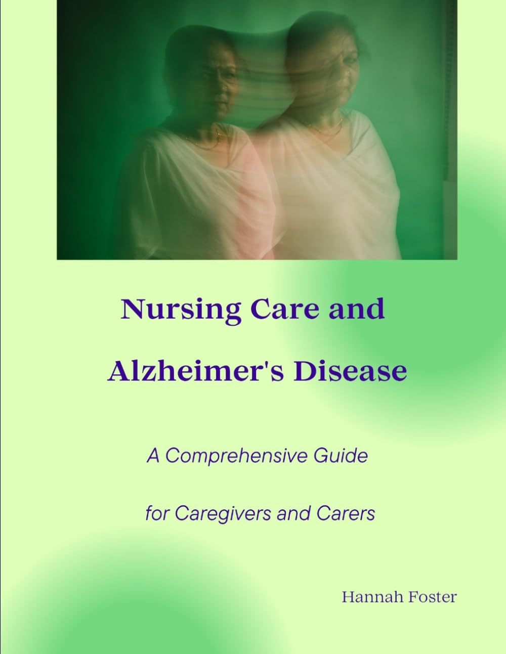 Nursing Care and Alzheimer's Disease A Comprehensive Guide for Caregivers and Carers (Mental Health, Neurology and Long-Term Care Centre – Nursing duties with Hannah Foster)