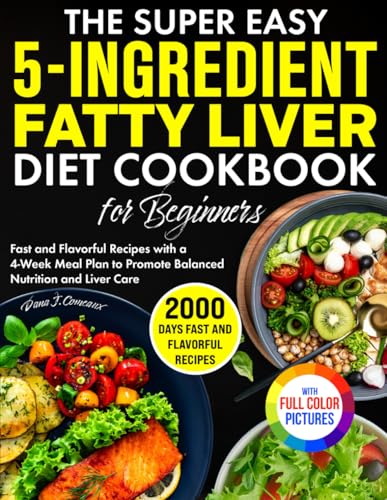 The Super Easy 5-Ingredient Fatty Liver Diet Cookbook for Beginners: Fast and Flavorful Recipes with a 4-Week Meal Plan to Promote Balanced Nutrition and Liver Care | Full Color Edition