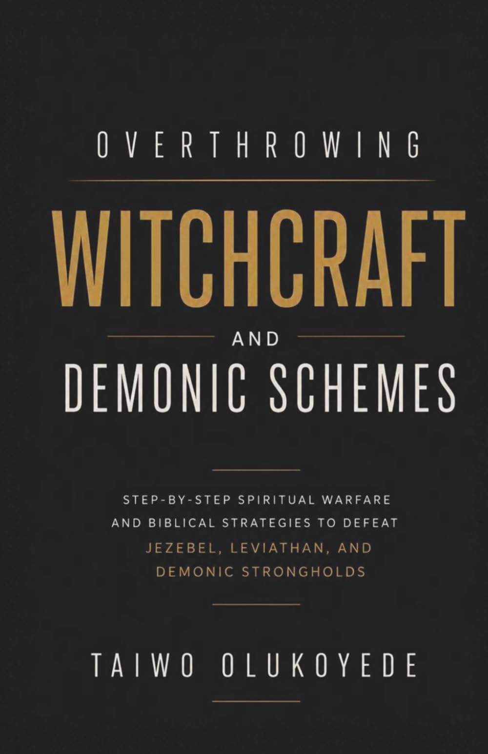 Overthrowing Witchcraft and Demonic Schemes: Step by Step Deliverance and Spiritual Warfare to Destroy Jezebel, Leviathan and Satanic Strongholds