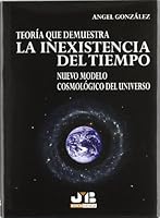 TEORIA QUE DEMUESTRA LA INEXISTENCIA DEL TIEMPO: NUEVO MODELO COS MOLOGICO DEL UNIVERSO 8476987439 Book Cover