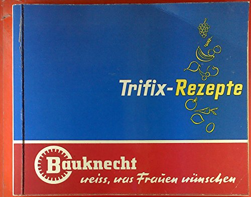 Trifix-Rezepte. Bauknecht weiss, was Frauen wünschen. Schmackhaft und gesund. Ausgewählte Rezepte für die einfache und feine Küche unter Benützung der Bauknecht-Trifix.