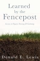 Learned by the Fencepost (Lessons in Organic Farming and Gardening) by Donald E. Lewis 1936553090 Book Cover
