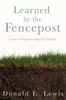 Learned by the Fencepost (Lessons in Organic Farming and Gardening) by Donald E. Lewis