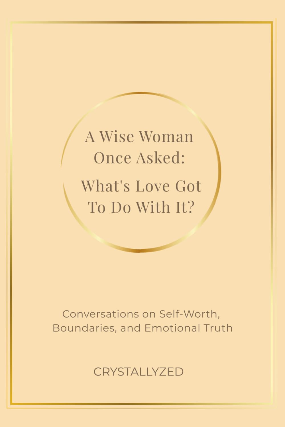 A Wise Woman Once Asked: What’s Love Got To Do With It?: Conversations on Self-Worth, Boundaries, and Emotional Truth