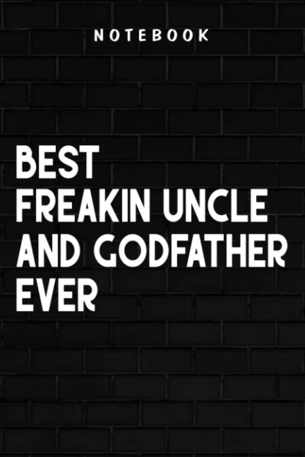 Freakin Uncle And Godfather - Best Freakin Uncle And Godfather Ever - Fathers Day Nice: Goal, Business,Daily Notepad for Men & Women Lined Paper, Work List, Planning, Gym