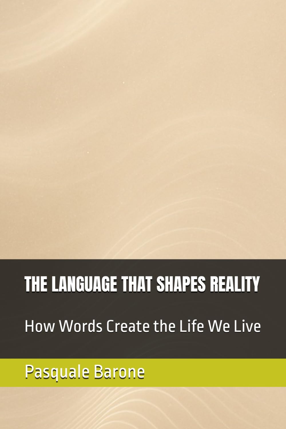 THE LANGUAGE THAT SHAPES REALITY: How Words Create the Life We Live