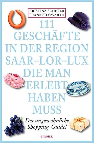111 Geschäfte in der Region Saar-Lor-Lux, die man erlebt haben muss: Der ungewöhnliche Shopping-Guide (111 Orte ...)