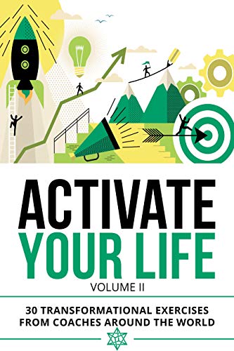 Activate Your Life: 30 Transformational Exercises From Coaches Around The World (Volume II)