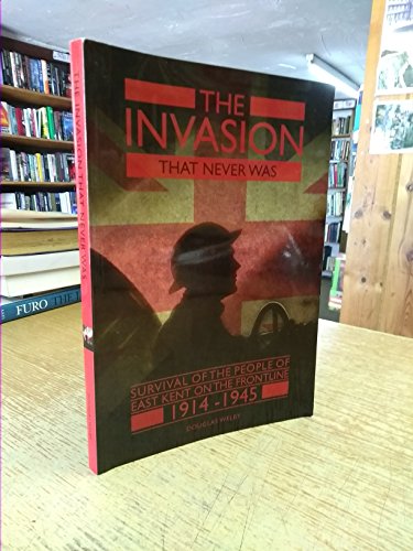 The Invasion That Never Was: Survival of the People of East Kent on the Frontline 1914 - 1945 Paperback – 1 June 2012