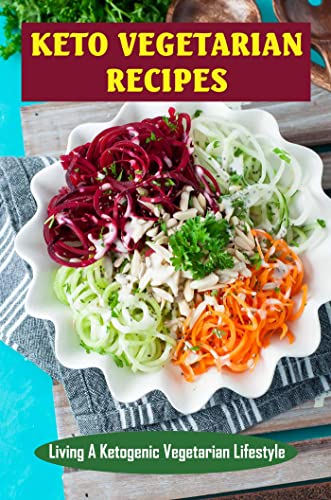 Keto Vegetarian Recipes: Living A Ketogenic Vegetarian Lifestyle