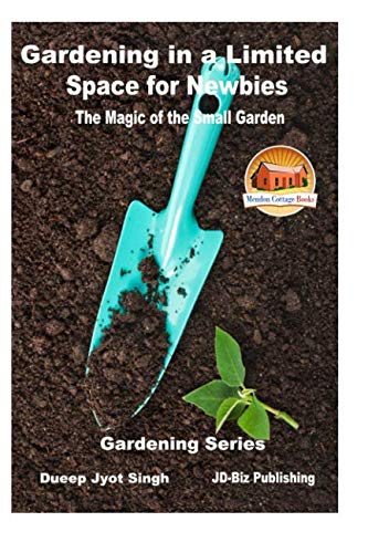 Gardening in a Limited Space for Newbies - The Magic of the Small Garden (Gardening Series)