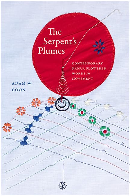 The Serpent's Plumes: Contemporary Nahua Flowered Words in Movement (SUNY series, Trans-Indigenous Decolonial Critiques)