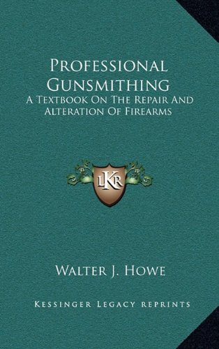 Professional Gunsmithing: A Textbook On The Repair And Alteration Of Firearms