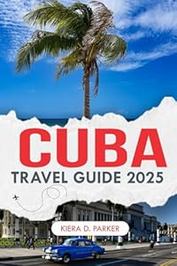 CUBA TRAVEL GUIDE 2025: A Cultural Journey Through the Heart of Cuba”
