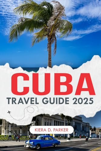 CUBA TRAVEL GUIDE 2025: A Cultural Journey Through the Heart of Cuba”