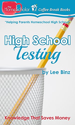 High School Testing: Knowledge That Saves Money (The HomeScholar's Coffee Break Book series 18)