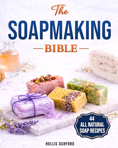 The Soap Making Bible: Your Fun and Easy Step-by-Step Guide to Creating Gorgeous, 100% Natural Soaps for Every Occasion, Even if You Are an Absolute Beginner, Techniques, Recipes, Tips and Tricks