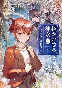 招かれざる神女 上　アリアランテ神国の栄光【電子特典付き】