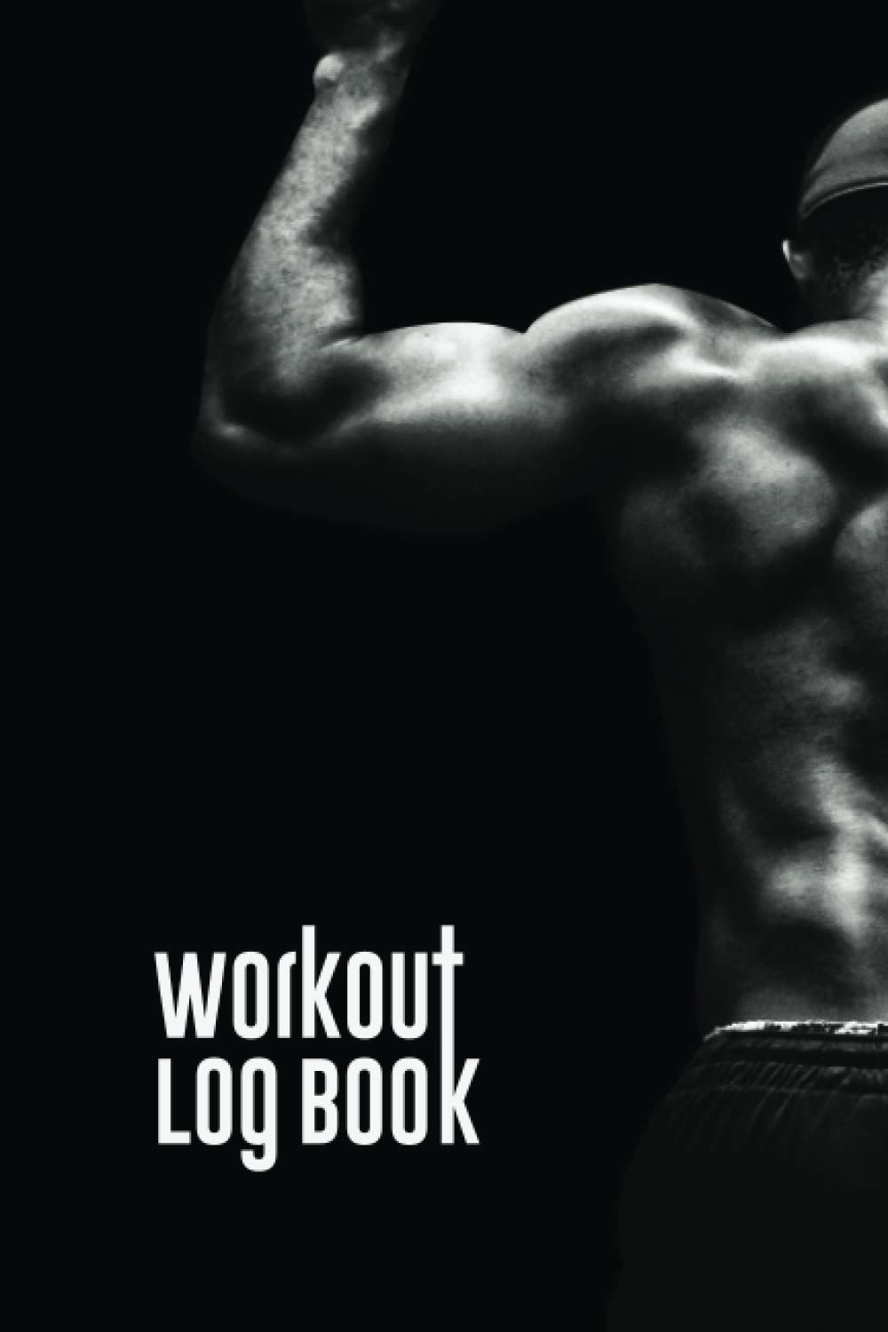 Workout Log Book: Fitness Log Book, Bodybuilding Journal, Physical Fitness Journal For Men