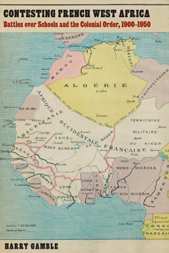 Contesting French West Africa: Battles Over Schools and the Colonial Order, 1900-1950 (France Overseas: Studies in Empire and Decolonization)
