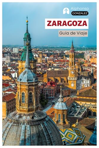 Zaragoza Guía de Viaje: Atracciones principales, tesoros escondidos, gastronomía, bares de tapas, actividades al aire libre en el río Ebro y ... día por Aragón con itinerarios estructurados Zaragoza Guía de Viaje: Atracciones principales, tesoros escondidos, gastronomía, bares de tapas, actividades al aire libre en el río Ebro y ... día por Aragón con itinerarios estructurados