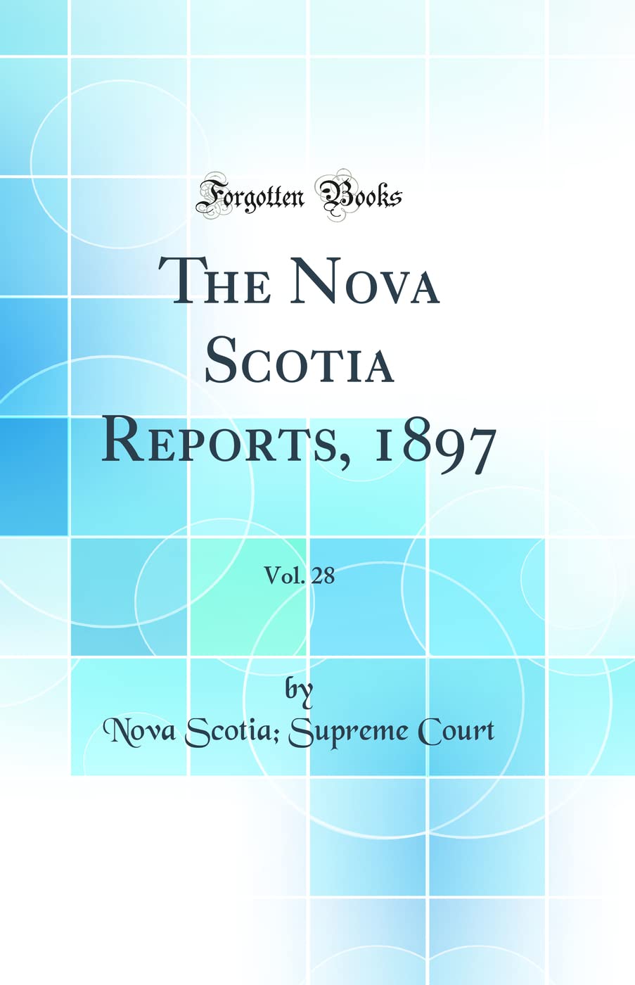 The Nova Scotia Reports, 1897, Vol. 28 (Classic Reprint)