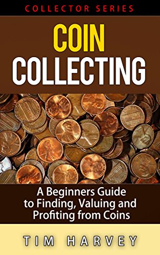 Coin Collecting: A Beginners Guide to Finding, Valuing and Profiting
