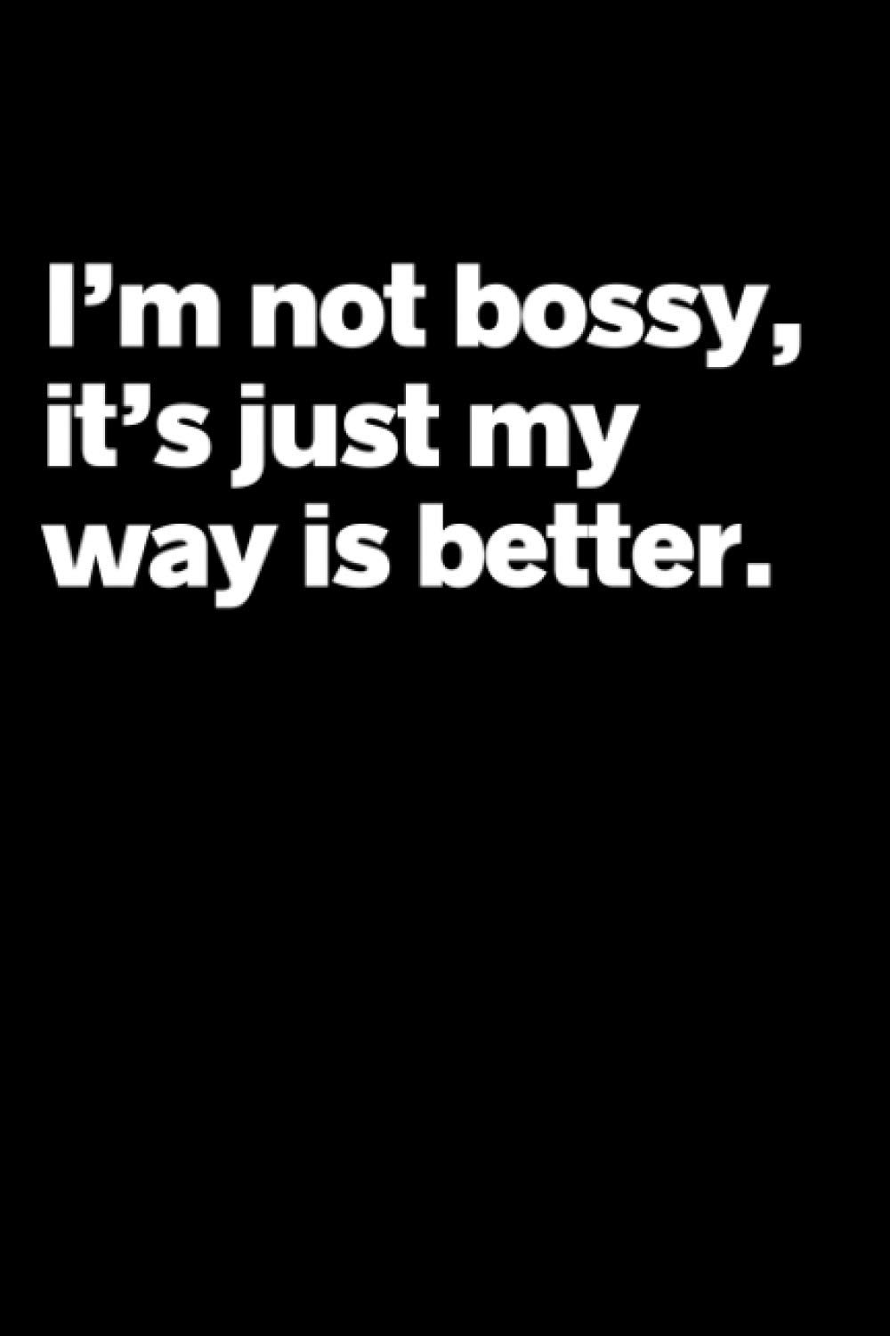 I'm Not Bossy, It's Just My Way Is Better Funny Notebook: Great Gift For Someone Who Is Bossy Or A Perfectionist - Boss Employer Office Gag Gift - Notebook Log Book Journal