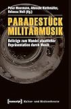  Paradestück Militärmusik: Beiträge zum Wandel staatlicher Repräsentation durch Musik (Kultur- und Medientheorie)