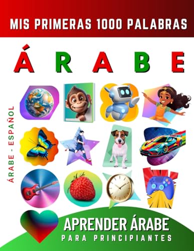 Aprender Árabe para Principiantes, Mis Primeras 1000 Palabras: Libro Bilingüe de Aprendizaje del Árabe - Español para Niños y Adultos Aprender Árabe para Principiantes, Mis Primeras 1000 Palabras: Libro Bilingüe de Aprendizaje del Árabe - Español para Niños y Adultos