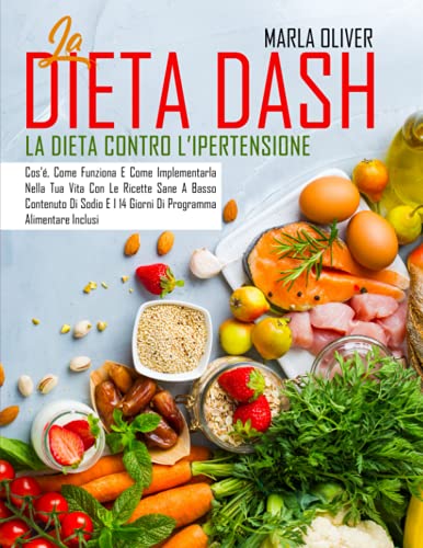 La Dieta Dash: La Dieta Contro L’Ipertensione: Cos’é, Come Funziona E Come Implementarla Nella Tua Vita Con Le Ricette Sane A Basso Contenuto Di Sodio E I 14 Giorni Di Programma Alimentare Inclus
